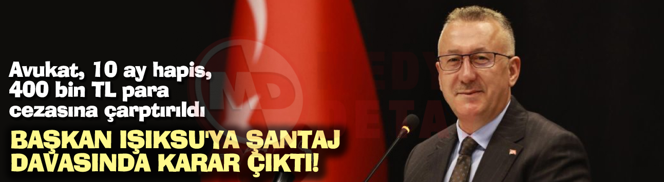 Başkan Işıksu'ya şantaj davasında karar çıktı!