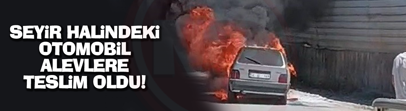 Seyir halindeki otomobil alevlere teslim oldu!
