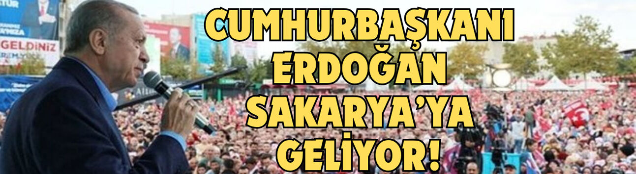 Cumhurbaşkanı Erdoğan Sakarya'ya geliyor