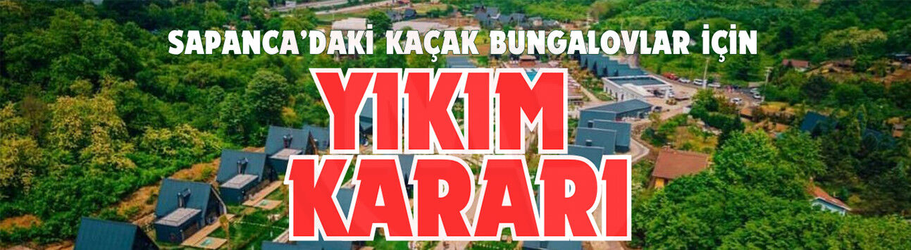 Sapanca’daki kaçak bungalovlar için yıkım kararı
