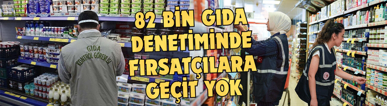 82 bin gıda denetiminde fırsatçılara geçit yok