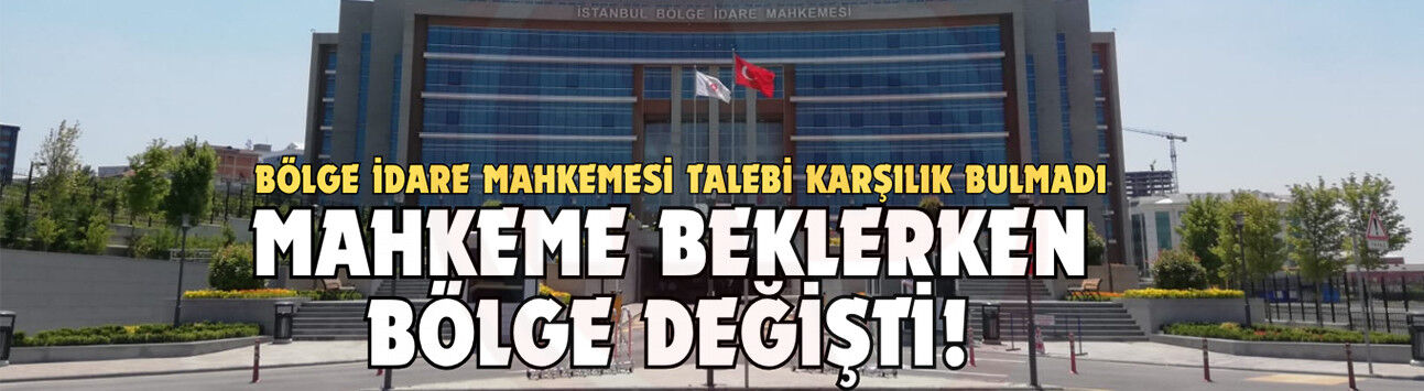 Bölge İdare Mahkemesi talebi karşılık bulmadı