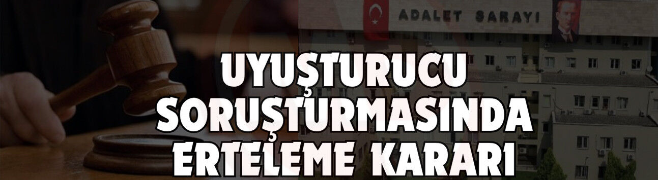 Uyuşturucu soruşturmasında erteleme kararı