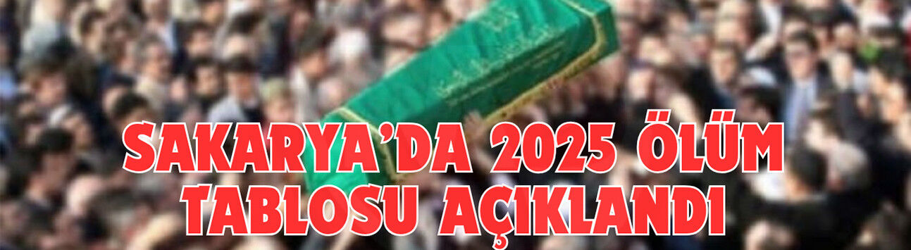 Sakarya’da 2025 ölüm tablosu açıklandı