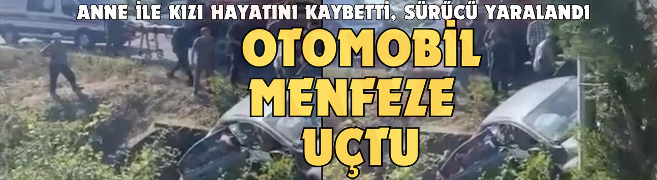 Anne ile kızı hayatını kaybetti, sürücü yaralandı