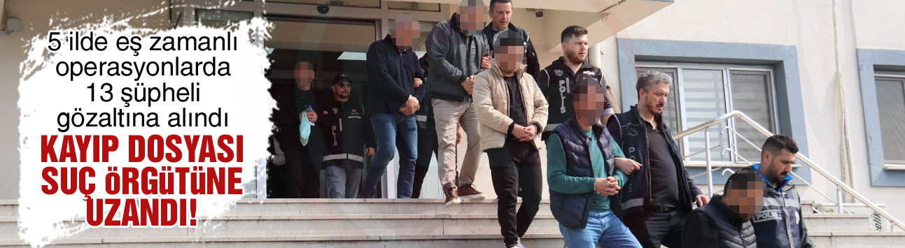Kayıp dosyası suç örgütüne uzandı!