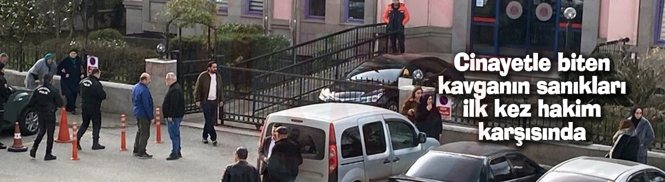 Cinayetle biten kavganın sanıkları ilk kez hakim karşısında