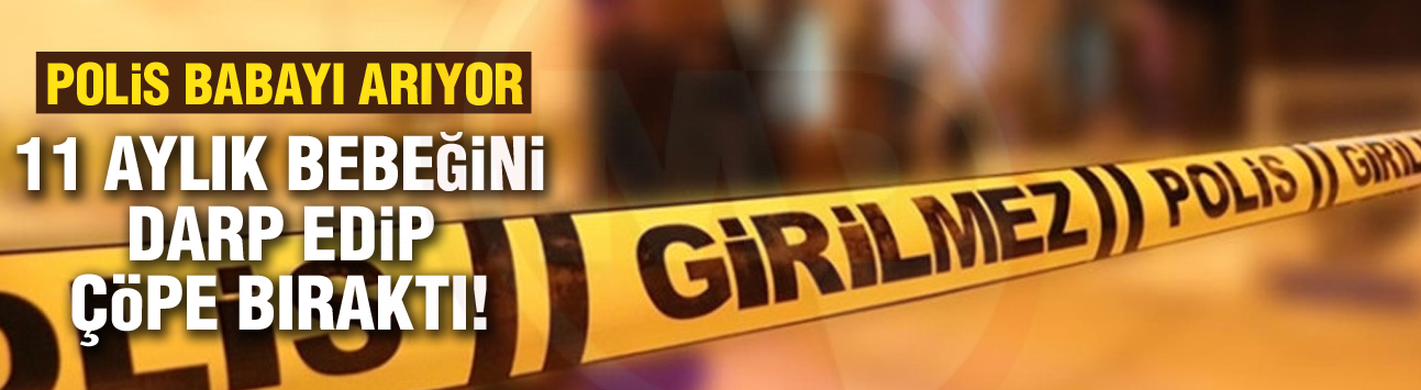 11 Aylık bebeğini darp edip çöpe bıraktı!