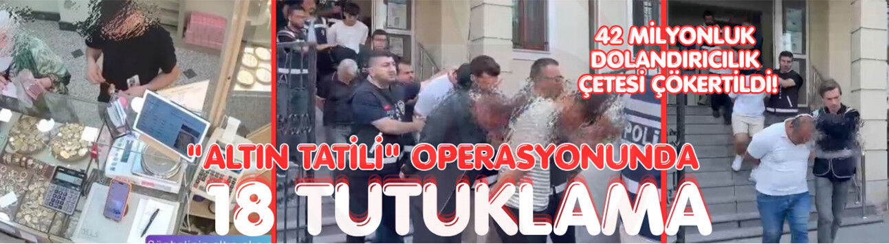 "Altın Tatili" operasyonunda 18 tutuklama