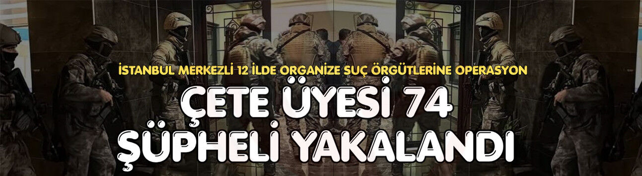 Çete üyesi 74 şüpheli yakalandı
