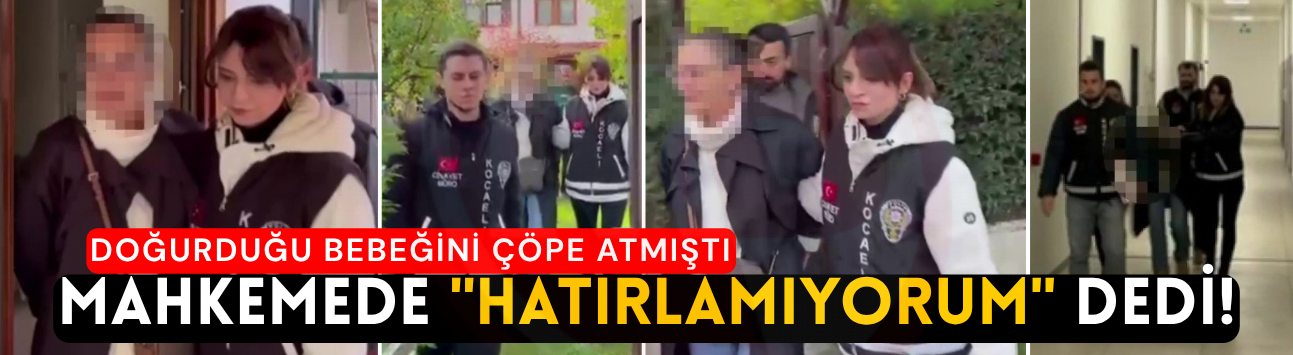 Doğurduğu bebeğini çöpe atmıştı: Mahkemede "Hatırlamıyorum" dedi!