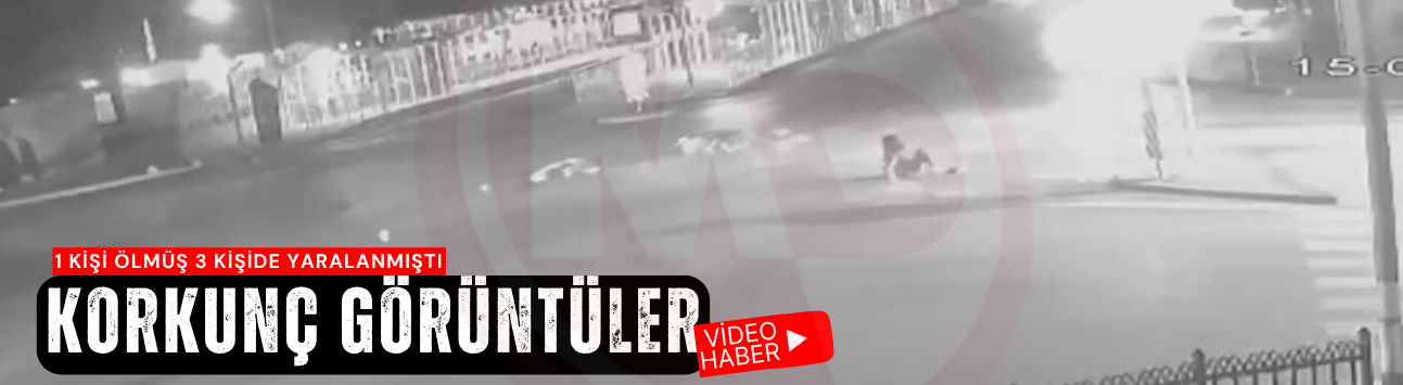 1 kişinin öldüğü 3 kişinin yaralandığı kazanın görüntüleri ortaya çıktı