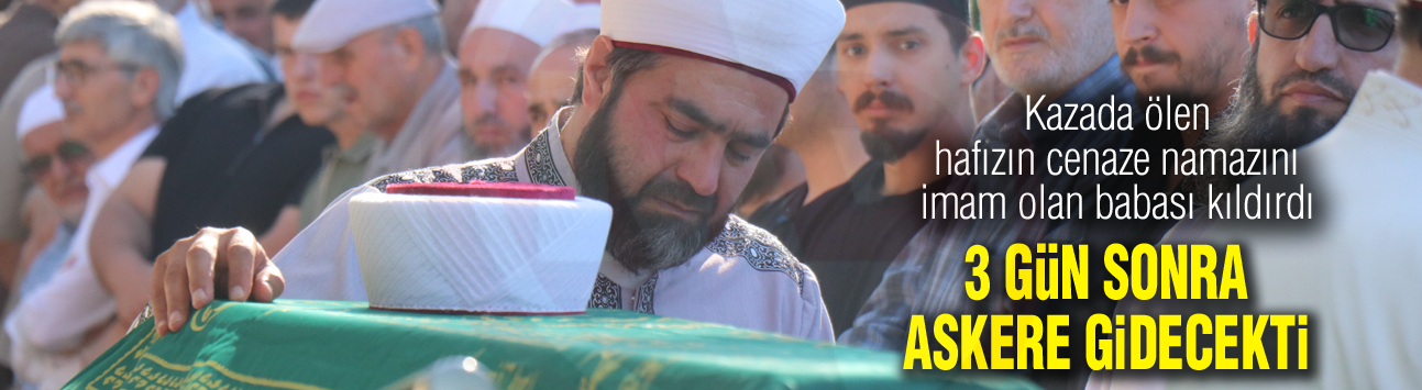 Kazada ölen hafızın cenaze namazını imam olan babası kıldırdı