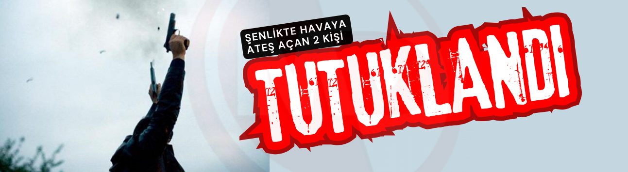 Şenlikte havaya ateş açmışlardı: 2 kişi tutuklandı!