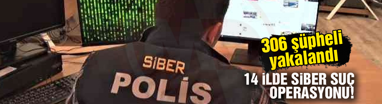 14 ilde siber suç operasyonu!