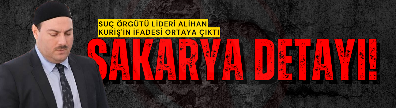 Suç örgütü lideri Alihan Kuriş'in ifadesi ortaya çıktı: Sakarya detayı!