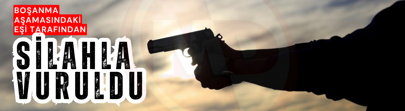 Boşanma aşamasındaki eşi tarafından silahla vuruldu