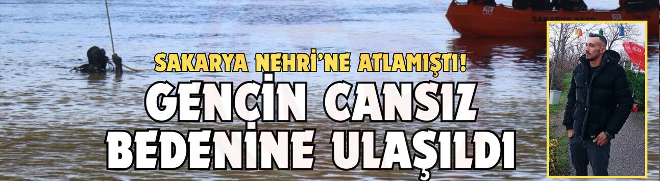 Sakarya Nehri'ne atlayan gencin cansız bedenine ulaşıldı