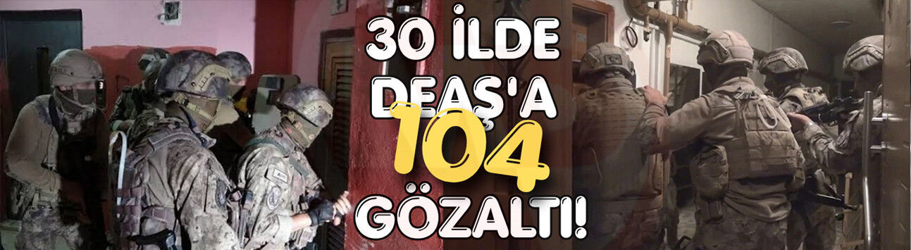 30 ilde DEAŞ'a 104 gözaltı!