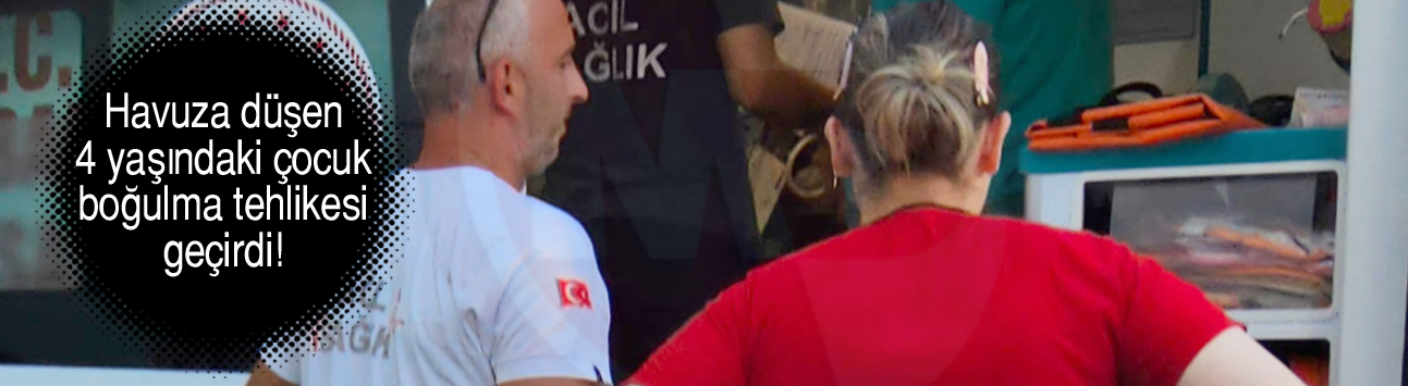 Havuza düşen 4 yaşındaki çocuk boğulma tehlikesi geçirdi!