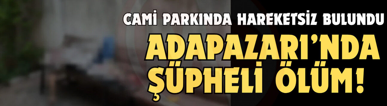 Adapazarı’nda şüpheli ölüm!