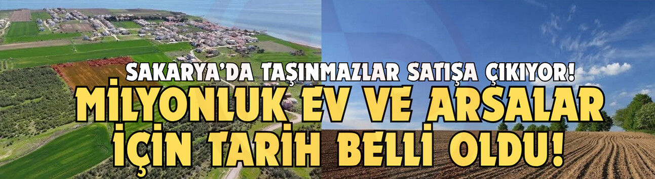 Sakarya’da taşınmazlar satışa çıkıyor!