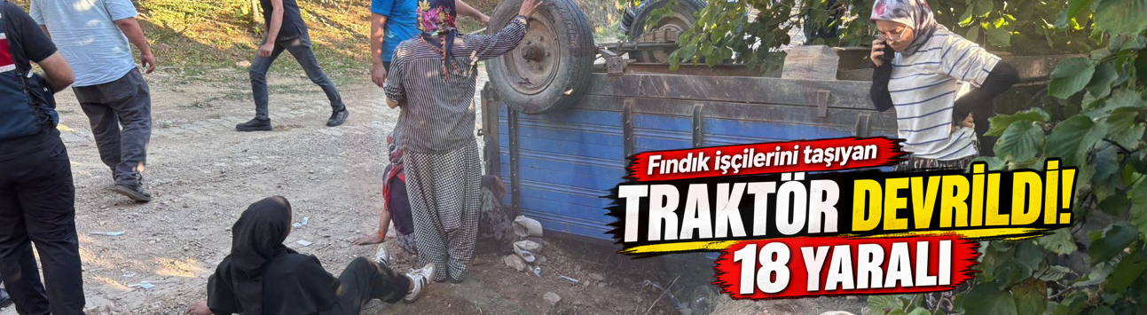 Fındık işçilerini taşıyan traktör devrildi: 18 yaralı!