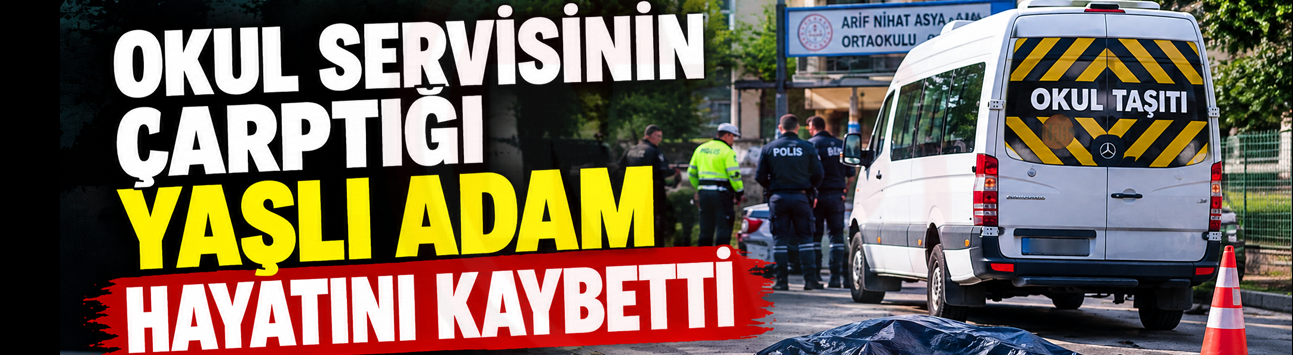 Okul servisinin çarptığı yaşlı adam hayatını kaybetti