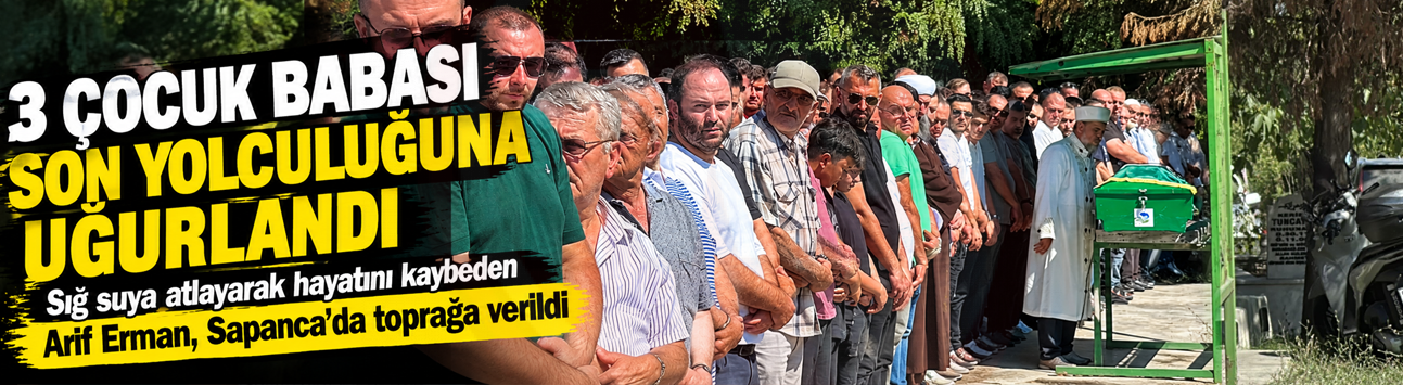 Antalya'da hayatını kaybeden Arif Erman Sapanca'da toprağa verildi