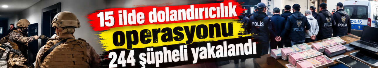 15 ilde dolandırıcılık operasyonu: 244 şüpheli yakalandı