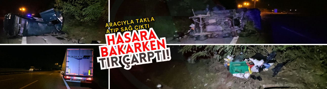 Aracıyla takla atıp sağ çıktı, hasara bakarken tır çarptı!