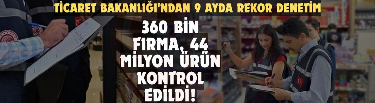 Ticaret Bakanlığı'ndan 9 ayda rekor denetim!