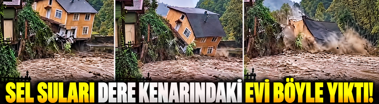 SEL SULARI DERE KENARINDAKİ EVİ BÖYLE YIKTI!