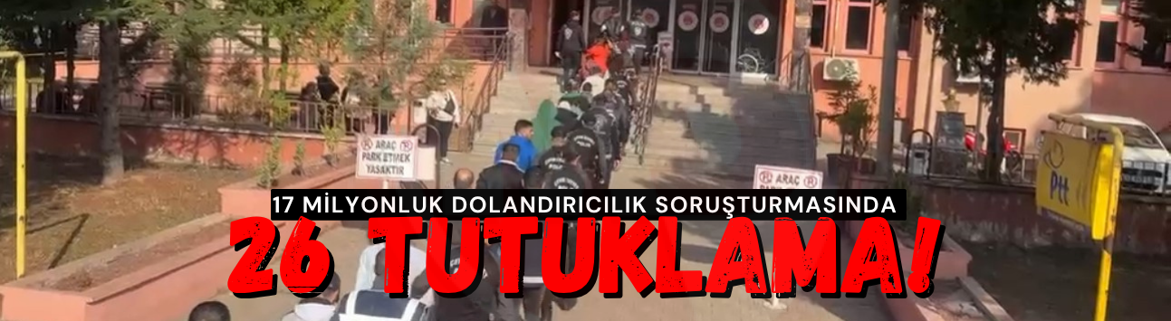 17 milyonluk dolandırıcılık soruşturmasında 26 tutuklama
