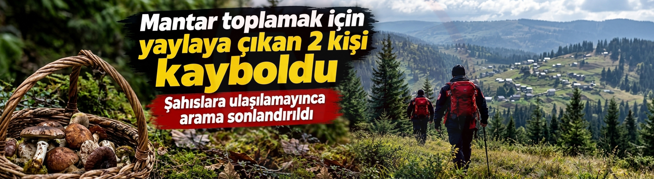 Mantar toplamak için yaylaya çıkan 2 kişi kayboldu