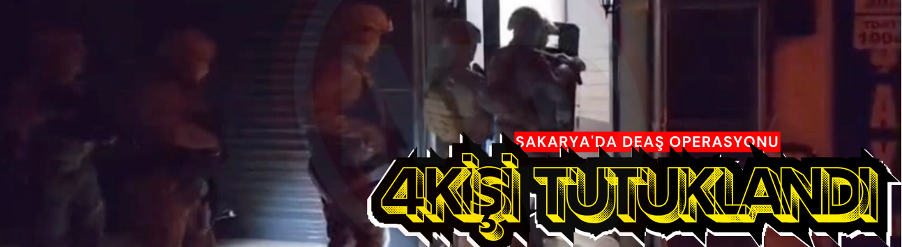 Sakarya'da DEAŞ operasyonu: 4 kişi tutuklandı