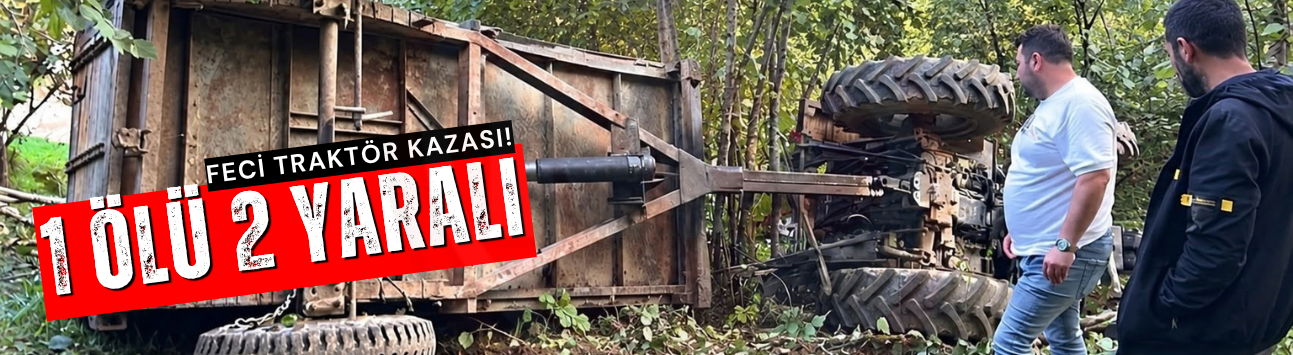 Traktörün devrildiği kazada 1 kişi öldü 2 kişi yaralandı