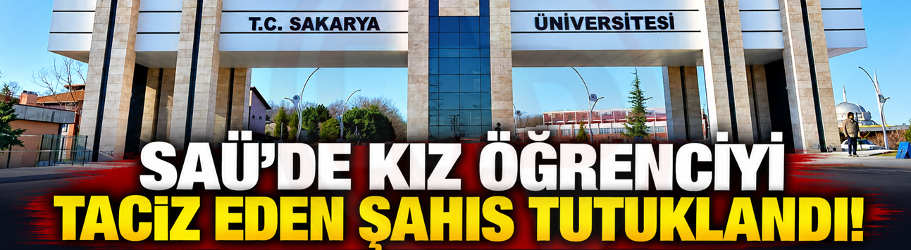 SAÜ'de kız öğrenciyi taciz eden şahıs tutuklandı!