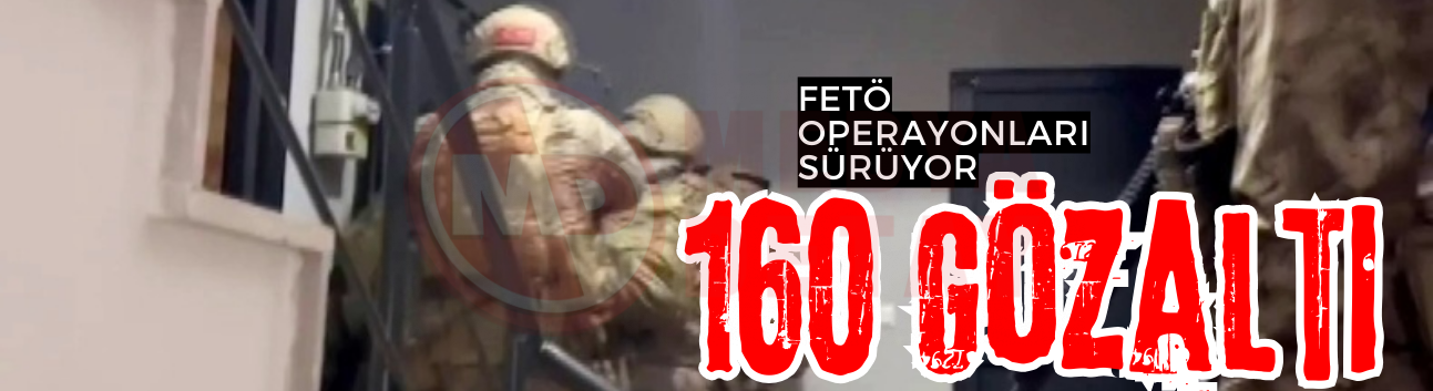FETÖ operasyonları sürüyor: 160 gözaltı!