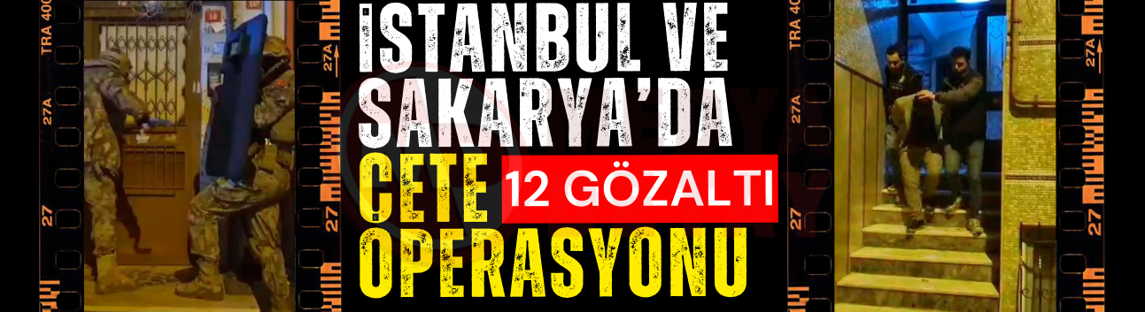 İstanbul ve Sakarya'da çete operasyonu: 12 gözaltı