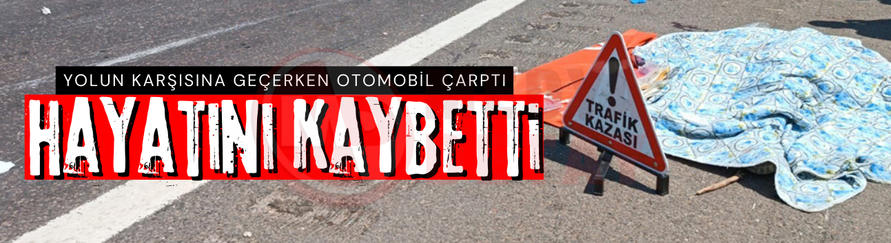 Yolun karşısına geçerken otomobil çarptı: Hayatını kaybetti!