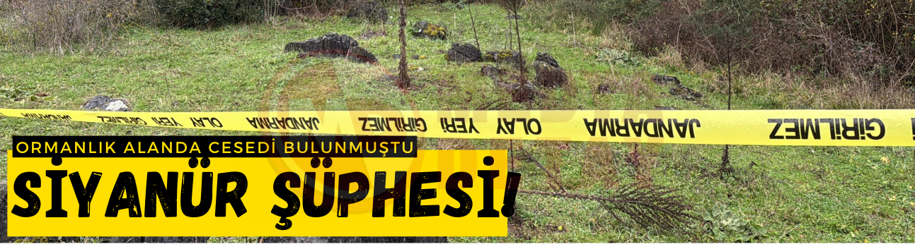 Ormanlık alanda cesedi bulunmuştu: Siyanür şüphesi!