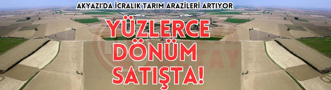 Akyazı’da icralık tarım arazileri artıyor