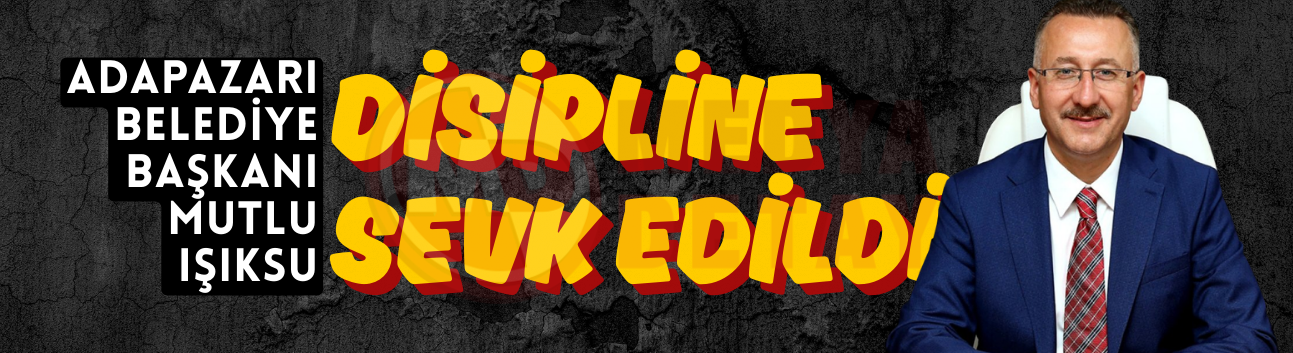 Adapazarı Belediye Başkanı Mutlu Işıksu disipline sevk edildi
