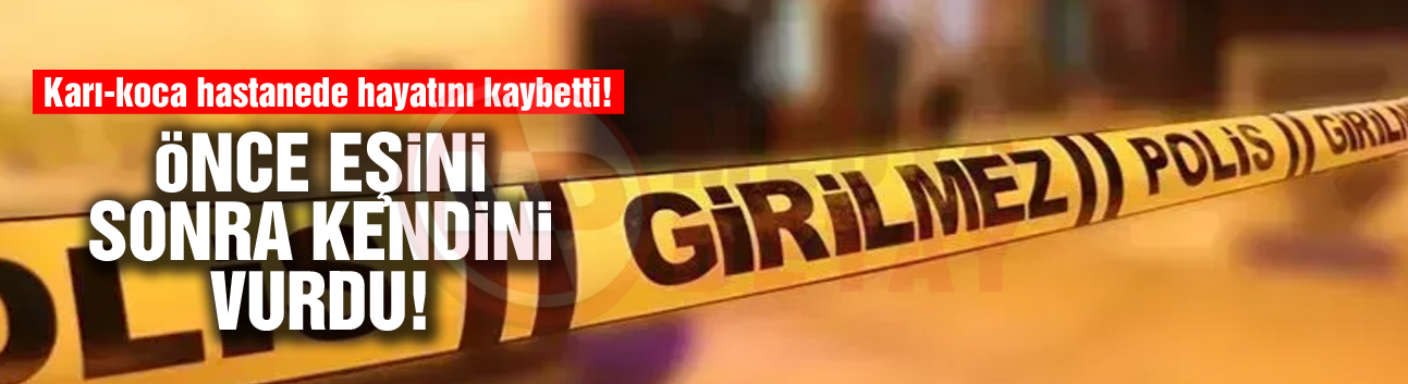 Önce eşini, sonra kendini vurdu!