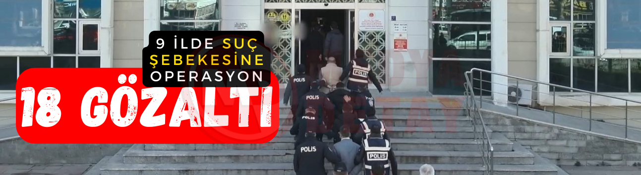 9 ilde suç şebekesine operasyon: 18 gözaltı!