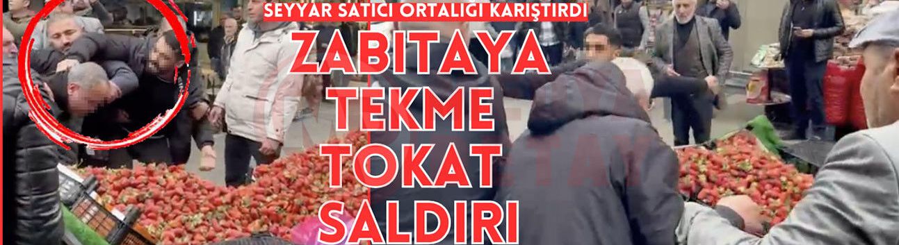 Zabıtaya tekme tokat saldırı