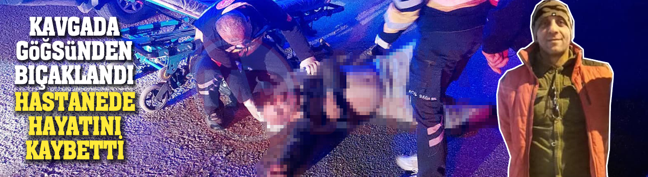 Kavgada göğsünden bıçaklandı! Hastanede hayatını kaybetti