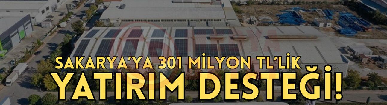Sakarya’ya 301 milyon TL’lik yatırım desteği!