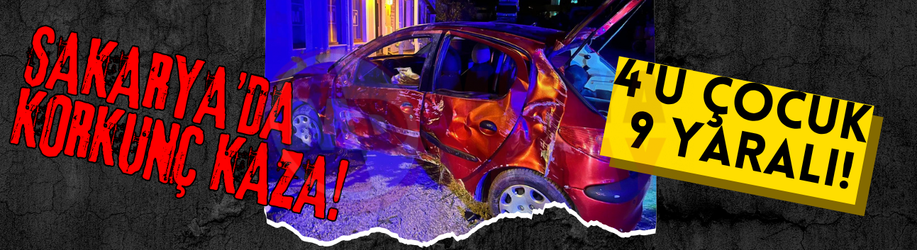 Sakarya'da korkunç kaza: 4'ü çocuk 9 yaralı!